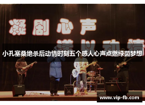 小孔塞桑绝杀后动情时刻五个感人心声点燃绿茵梦想