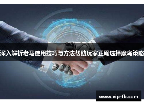 深入解析老马使用技巧与方法帮助玩家正确选择魔鸟策略