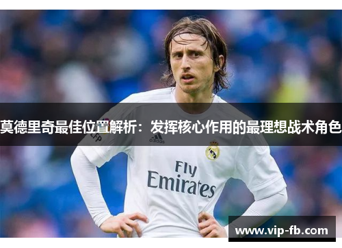莫德里奇最佳位置解析：发挥核心作用的最理想战术角色