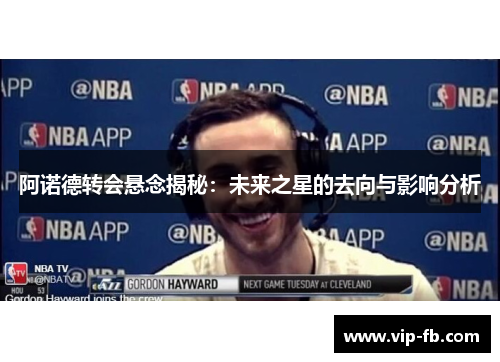 阿诺德转会悬念揭秘：未来之星的去向与影响分析